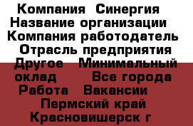 Компания «Синергия › Название организации ­ Компания-работодатель › Отрасль предприятия ­ Другое › Минимальный оклад ­ 1 - Все города Работа » Вакансии   . Пермский край,Красновишерск г.